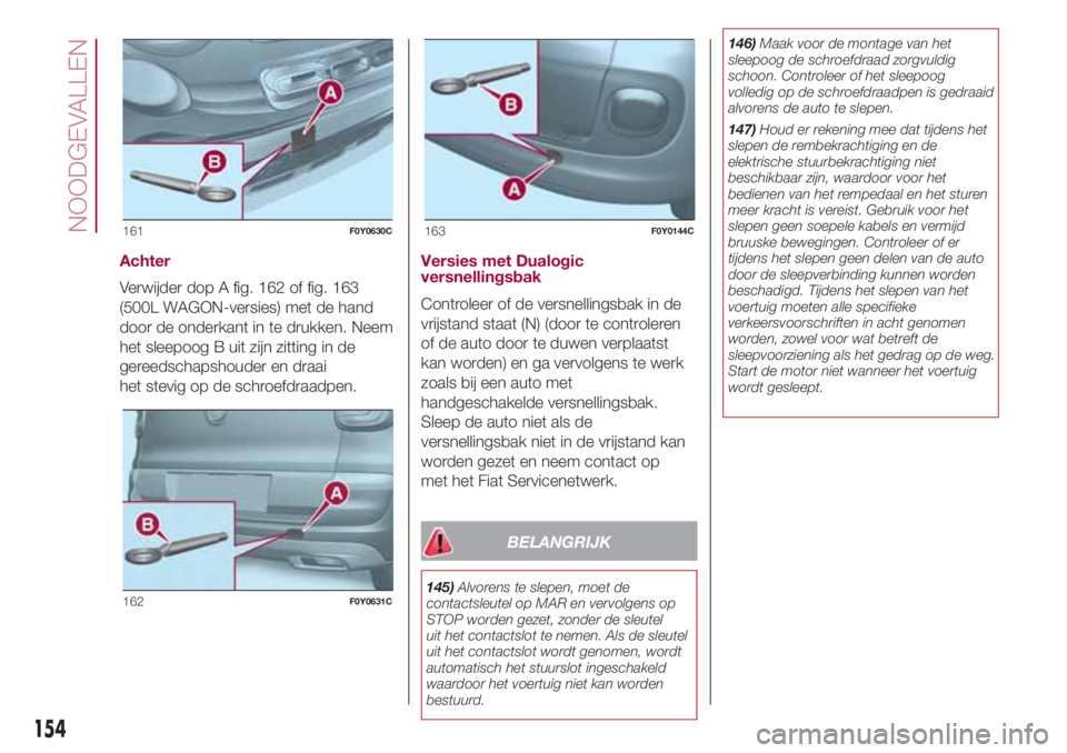 FIAT 500L 2018 Instructieboek (in Dutch) Achter
Verwijder dop A fig. 162 of fig. 163
(500L WAGON-versies) met de hand
door de onderkant in te drukken. Neem
het sleepoog B uit zijn zitting in de
gereedschapshouder en draai
het stevig op de sc FIAT 500L 2018 Instructieboek (in Dutch) Achter
Verwijder dop A fig. 162 of fig. 163
(500L WAGON-versies) met de hand
door de onderkant in te drukken. Neem
het sleepoog B uit zijn zitting in de
gereedschapshouder en draai
het stevig op de sc