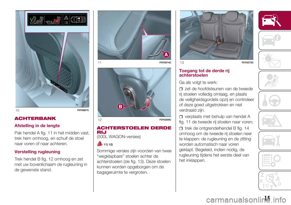 FIAT 500L 2018 Instructieboek (in Dutch) ACHTERBANK
Afstelling in de lengte
Pak hendel A fig. 11 in het midden vast,
trek hem omhoog, en schuif de stoel
naar voren of naar achteren.
Verstelling rugleuning
Trek hendel B fig. 12 omhoog en zet
FIAT 500L 2018 Instructieboek (in Dutch) ACHTERBANK
Afstelling in de lengte
Pak hendel A fig. 11 in het midden vast,
trek hem omhoog, en schuif de stoel
naar voren of naar achteren.
Verstelling rugleuning
Trek hendel B fig. 12 omhoog en zet