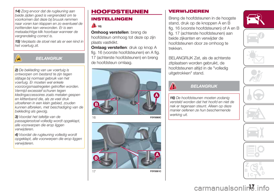 FIAT 500L 2018 Instructieboek (in Dutch) 14)Zorg ervoor dat de rugleuning aan
beide zijden goed is vergrendeld om te
voorkomen dat deze bij bruusk remmen
naar voren kan klappen en zo eventueel de
inzittenden kan verwonden. Er is een
metaalac FIAT 500L 2018 Instructieboek (in Dutch) 14)Zorg ervoor dat de rugleuning aan
beide zijden goed is vergrendeld om te
voorkomen dat deze bij bruusk remmen
naar voren kan klappen en zo eventueel de
inzittenden kan verwonden. Er is een
metaalac