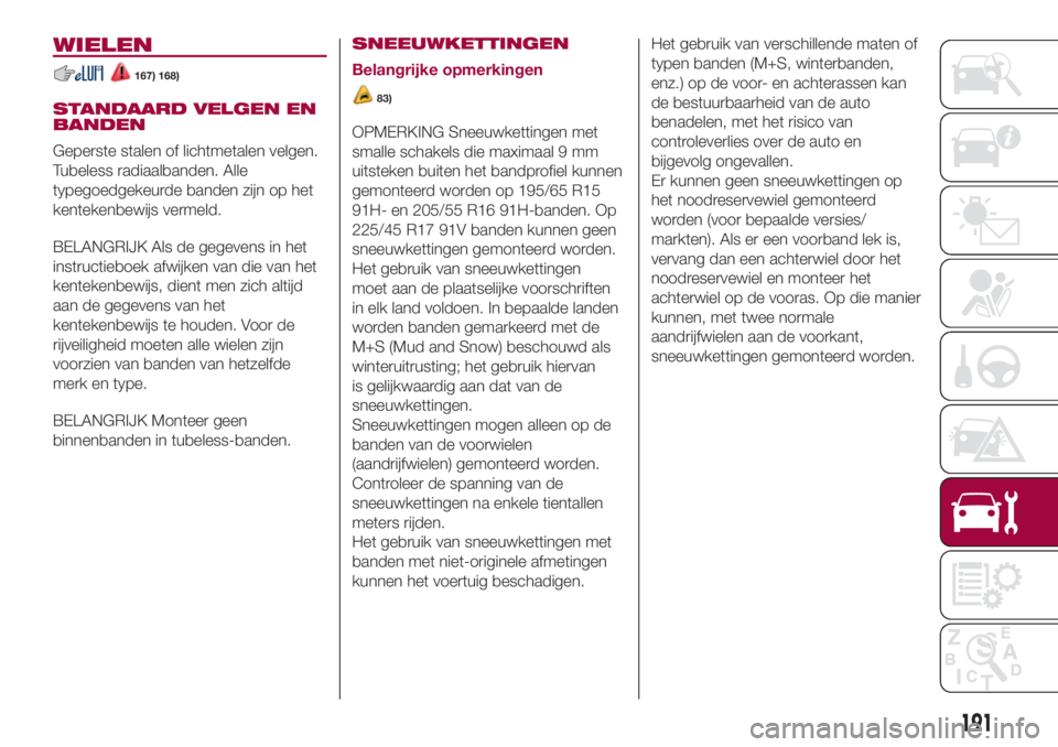 FIAT 500L 2018 Instructieboek (in Dutch) WIELEN
167) 168)
STANDAARD VELGEN EN
BANDEN
Geperste stalen of lichtmetalen velgen.
Tubeless radiaalbanden. Alle
typegoedgekeurde banden zijn op het
kentekenbewijs vermeld.
BELANGRIJK Als de gegevens FIAT 500L 2018 Instructieboek (in Dutch) WIELEN
167) 168)
STANDAARD VELGEN EN
BANDEN
Geperste stalen of lichtmetalen velgen.
Tubeless radiaalbanden. Alle
typegoedgekeurde banden zijn op het
kentekenbewijs vermeld.
BELANGRIJK Als de gegevens