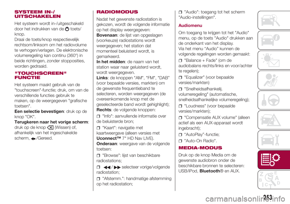 FIAT 500L 2018 Instructieboek (in Dutch) SYSTEEM IN-/
UITSCHAKELEN
Het systeem wordt in-/uitgeschakeld
door het indrukken van de
toets/
knop.
Draai de toets/knop respectievelijk
rechtsom/linksom om het radiovolume
te verhogen/verlagen. De el FIAT 500L 2018 Instructieboek (in Dutch) SYSTEEM IN-/
UITSCHAKELEN
Het systeem wordt in-/uitgeschakeld
door het indrukken van de
toets/
knop.
Draai de toets/knop respectievelijk
rechtsom/linksom om het radiovolume
te verhogen/verlagen. De el