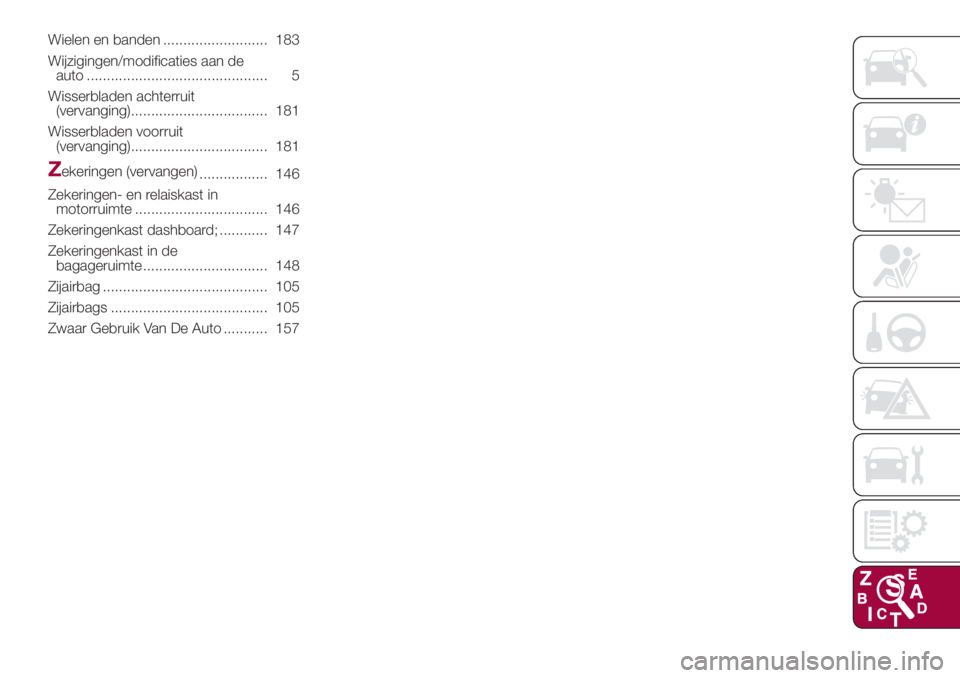 FIAT 500L 2018  Instructieboek (in Dutch) Wielen en banden .......................... 183
Wijzigingen/modificaties aan de
auto ............................................. 5
Wisserbladen achterruit
(vervanging)...............................