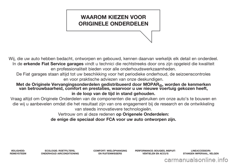 FIAT 500L 2018  Instructieboek (in Dutch) Wij, die uw auto hebben bedacht, ontworpen en gebouwd, kennen daarvan werkelijk elk detail en onderdeel. 
In de erkende Fiat Service garagesvindt u technici die rechtstreeks door ons zijn opgeleid die