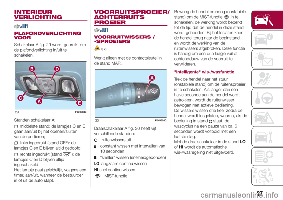 FIAT 500L 2018 Instructieboek (in Dutch) INTERIEUR
VERLICHTING
PLAFONDVERLICHTING
VOOR
Schakelaar A fig. 29 wordt gebruikt om
de plafondverlichting in/uit te
schakelen.
Standen schakelaar A:
middelste stand: de lampjes C en E
gaan aan/uit bi FIAT 500L 2018 Instructieboek (in Dutch) INTERIEUR
VERLICHTING
PLAFONDVERLICHTING
VOOR
Schakelaar A fig. 29 wordt gebruikt om
de plafondverlichting in/uit te
schakelen.
Standen schakelaar A:
middelste stand: de lampjes C en E
gaan aan/uit bi