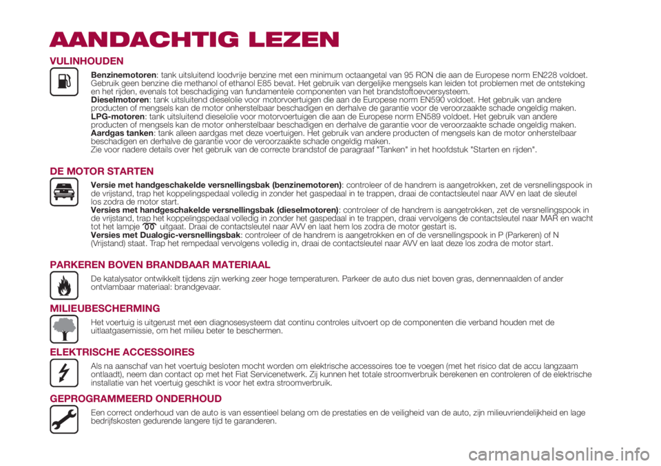 FIAT 500L 2018  Instructieboek (in Dutch) AANDACHTIG LEZEN
VULINHOUDEN
Benzinemotoren: tank uitsluitend loodvrije benzine met een minimum octaangetal van 95 RON die aan de Europese norm EN228 voldoet.
Gebruik geen benzine die methanol of etha