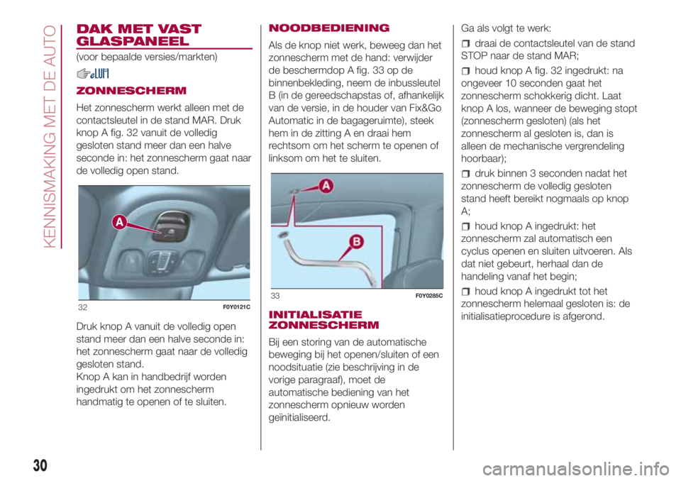 FIAT 500L 2018 Instructieboek (in Dutch) DAK MET VAST
GLASPANEEL
(voor bepaalde versies/markten)
ZONNESCHERM
Het zonnescherm werkt alleen met de
contactsleutel in de stand MAR. Druk
knop A fig. 32 vanuit de volledig
gesloten stand meer dan e FIAT 500L 2018 Instructieboek (in Dutch) DAK MET VAST
GLASPANEEL
(voor bepaalde versies/markten)
ZONNESCHERM
Het zonnescherm werkt alleen met de
contactsleutel in de stand MAR. Druk
knop A fig. 32 vanuit de volledig
gesloten stand meer dan e