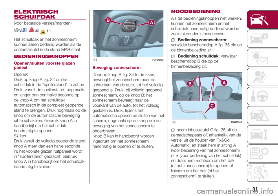 FIAT 500L 2018 Instructieboek (in Dutch) ELEKTRISCH
SCHUIFDAK
(voor bepaalde versies/markten)
23)11)
Het schuifdak en het zonnescherm
kunnen alleen bediend worden als de
contactsleutel in de stand MAR staat.
BEDIENINGSKNOPPEN
Openen/sluiten FIAT 500L 2018 Instructieboek (in Dutch) ELEKTRISCH
SCHUIFDAK
(voor bepaalde versies/markten)
23)11)
Het schuifdak en het zonnescherm
kunnen alleen bediend worden als de
contactsleutel in de stand MAR staat.
BEDIENINGSKNOPPEN
Openen/sluiten