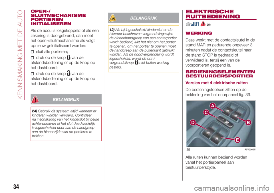 FIAT 500L 2018 Instructieboek (in Dutch) OPEN-/
SLUITMECHANISME
PORTIEREN
INITIALISEREN
Als de accu is losgekoppeld of als een
zekering is doorgebrand, dan moet
het open-/sluitmechanisme als volgt
opnieuw geïnitialiseerd worden:
sluit alle FIAT 500L 2018 Instructieboek (in Dutch) OPEN-/
SLUITMECHANISME
PORTIEREN
INITIALISEREN
Als de accu is losgekoppeld of als een
zekering is doorgebrand, dan moet
het open-/sluitmechanisme als volgt
opnieuw geïnitialiseerd worden:
sluit alle