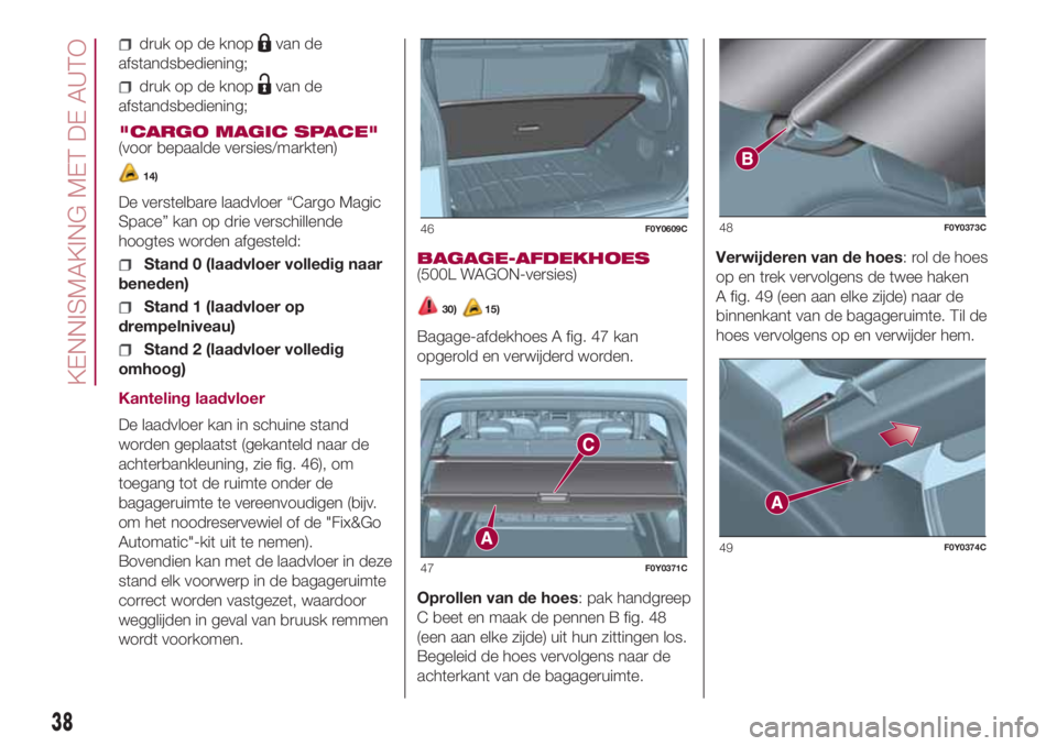 FIAT 500L 2018 Instructieboek (in Dutch) druk op de knopvan de
afstandsbediening;
druk op de knopvan de
afstandsbediening;
"CARGO MAGIC SPACE"
(voor bepaalde versies/markten)
14)
De verstelbare laadvloer “Cargo Magic
Space” kan o FIAT 500L 2018 Instructieboek (in Dutch) druk op de knopvan de
afstandsbediening;
druk op de knopvan de
afstandsbediening;
"CARGO MAGIC SPACE"
(voor bepaalde versies/markten)
14)
De verstelbare laadvloer “Cargo Magic
Space” kan o
