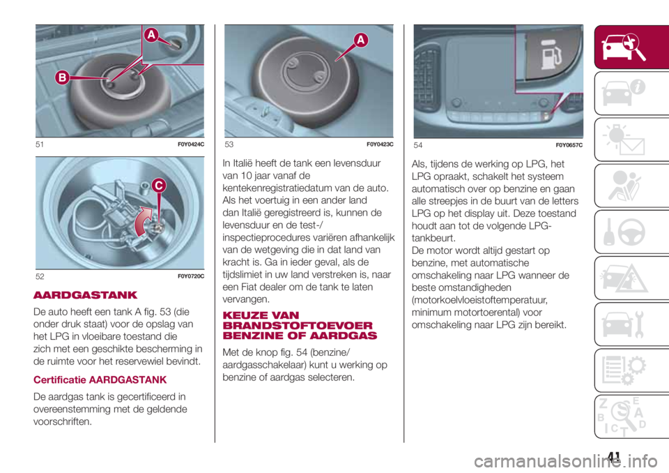 FIAT 500L 2018 Instructieboek (in Dutch) AARDGASTANK
De auto heeft een tank A fig. 53 (die
onder druk staat) voor de opslag van
het LPG in vloeibare toestand die
zich met een geschikte bescherming in
de ruimte voor het reservewiel bevindt.
C FIAT 500L 2018 Instructieboek (in Dutch) AARDGASTANK
De auto heeft een tank A fig. 53 (die
onder druk staat) voor de opslag van
het LPG in vloeibare toestand die
zich met een geschikte bescherming in
de ruimte voor het reservewiel bevindt.
C
