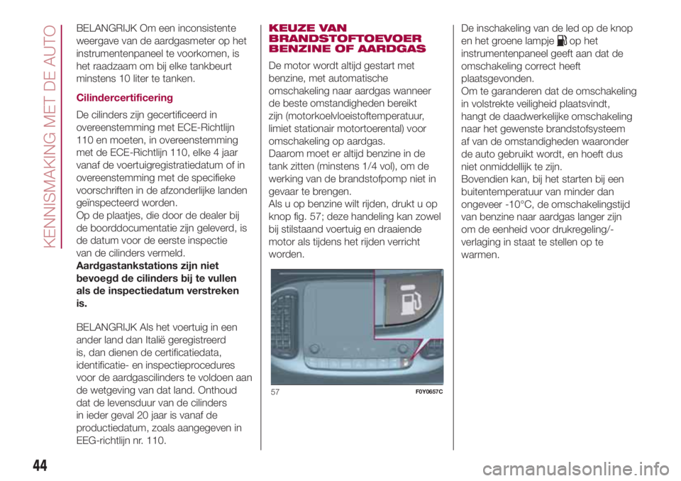 FIAT 500L 2018 Instructieboek (in Dutch) BELANGRIJK Om een inconsistente
weergave van de aardgasmeter op het
instrumentenpaneel te voorkomen, is
het raadzaam om bij elke tankbeurt
minstens 10 liter te tanken.
Cilindercertificering
De cilinde FIAT 500L 2018 Instructieboek (in Dutch) BELANGRIJK Om een inconsistente
weergave van de aardgasmeter op het
instrumentenpaneel te voorkomen, is
het raadzaam om bij elke tankbeurt
minstens 10 liter te tanken.
Cilindercertificering
De cilinde