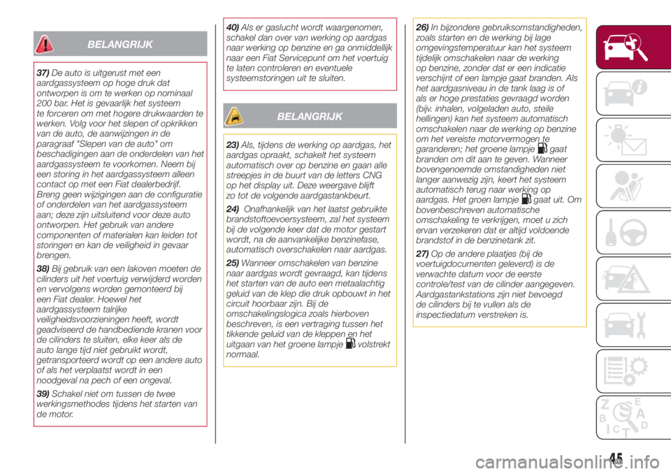 FIAT 500L 2018 Instructieboek (in Dutch) BELANGRIJK
37)De auto is uitgerust met een
aardgassysteem op hoge druk dat
ontworpen is om te werken op nominaal
200 bar. Het is gevaarlijk het systeem
te forceren om met hogere drukwaarden te
werken. FIAT 500L 2018 Instructieboek (in Dutch) BELANGRIJK
37)De auto is uitgerust met een
aardgassysteem op hoge druk dat
ontworpen is om te werken op nominaal
200 bar. Het is gevaarlijk het systeem
te forceren om met hogere drukwaarden te
werken.