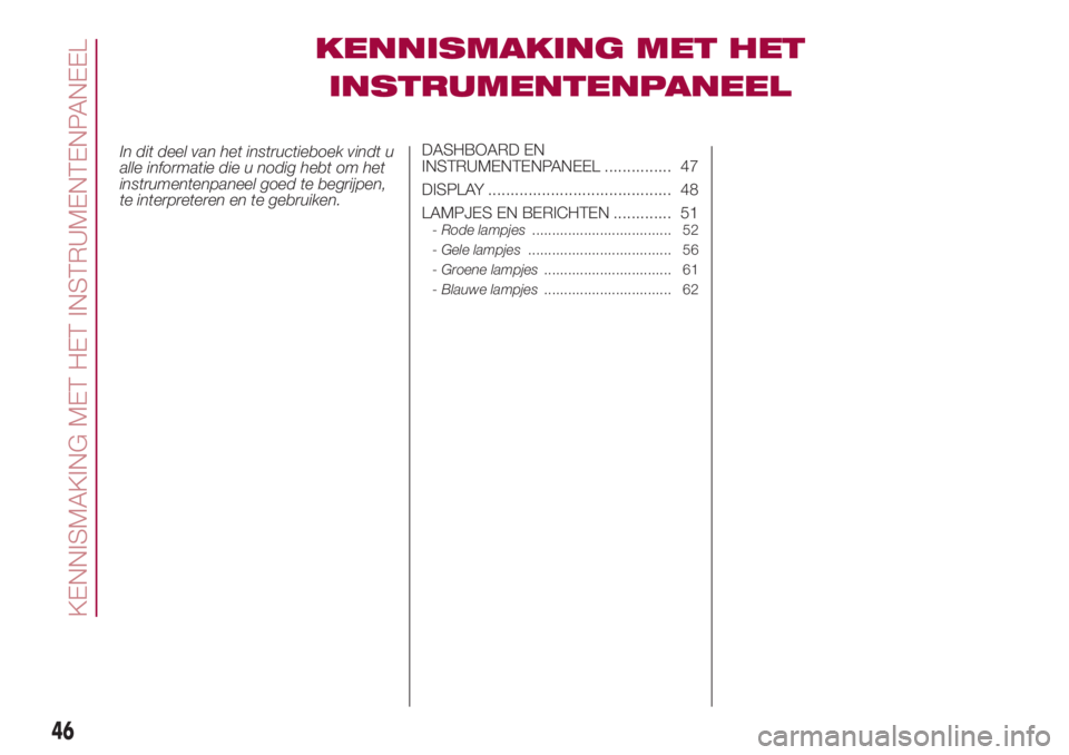 FIAT 500L 2018  Instructieboek (in Dutch) KENNISMAKING MET HET
INSTRUMENTENPANEEL
In dit deel van het instructieboek vindt u
alle informatie die u nodig hebt om het
instrumentenpaneel goed te begrijpen,
te interpreteren en te gebruiken.DASHBO