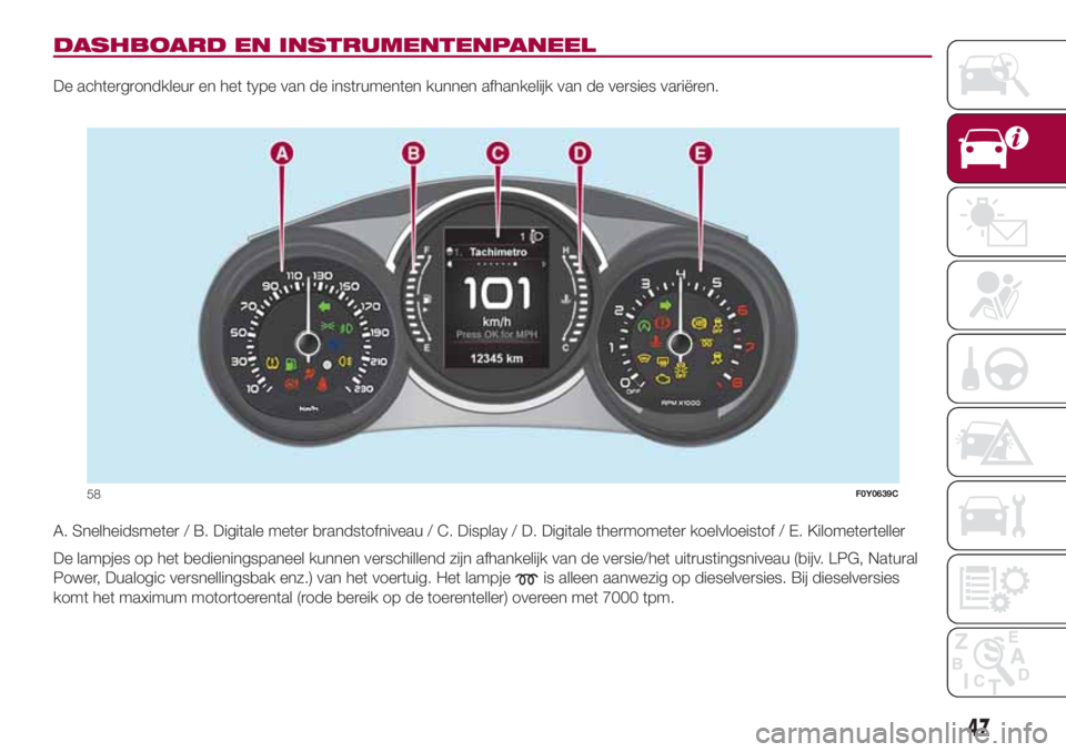 FIAT 500L 2018 Instructieboek (in Dutch) DASHBOARD EN INSTRUMENTENPANEEL
De achtergrondkleur en het type van de instrumenten kunnen afhankelijk van de versies variëren.
A. Snelheidsmeter / B. Digitale meter brandstofniveau / C. Display / D. FIAT 500L 2018 Instructieboek (in Dutch) DASHBOARD EN INSTRUMENTENPANEEL
De achtergrondkleur en het type van de instrumenten kunnen afhankelijk van de versies variëren.
A. Snelheidsmeter / B. Digitale meter brandstofniveau / C. Display / D.