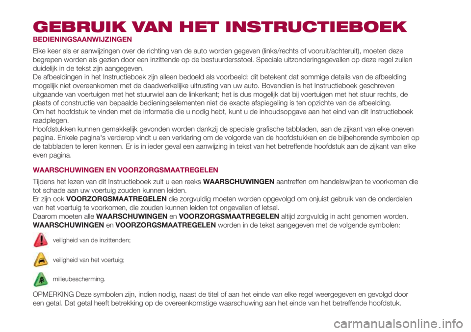FIAT 500L 2018  Instructieboek (in Dutch) GEBRUIK VAN HET INSTRUCTIEBOEK
BEDIENINGSAANWIJZINGEN
Elke keer als er aanwijzingen over de richting van de auto worden gegeven (links/rechts of vooruit/achteruit), moeten deze
begrepen worden als gez