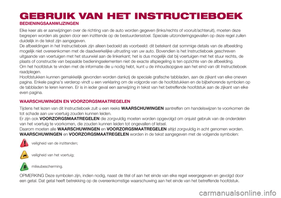 FIAT 500L 2018 Instructieboek (in Dutch) GEBRUIK VAN HET INSTRUCTIEBOEK
BEDIENINGSAANWIJZINGEN
Elke keer als er aanwijzingen over de richting van de auto worden gegeven (links/rechts of vooruit/achteruit), moeten deze
begrepen worden als gez FIAT 500L 2018 Instructieboek (in Dutch) GEBRUIK VAN HET INSTRUCTIEBOEK
BEDIENINGSAANWIJZINGEN
Elke keer als er aanwijzingen over de richting van de auto worden gegeven (links/rechts of vooruit/achteruit), moeten deze
begrepen worden als gez