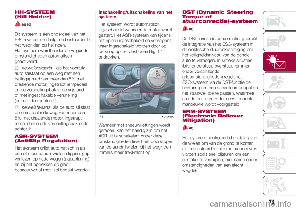 FIAT 500L 2018 Instructieboek (in Dutch) HH-SYSTEEM
(Hill Holder)
59) 60)
Dit systeem is een onderdeel van het
ESC-systeem en helpt de bestuurder bij
het wegrijden op hellingen.
Het systeem wordt onder de volgende
omstandigheden automatisch
FIAT 500L 2018 Instructieboek (in Dutch) HH-SYSTEEM
(Hill Holder)
59) 60)
Dit systeem is een onderdeel van het
ESC-systeem en helpt de bestuurder bij
het wegrijden op hellingen.
Het systeem wordt onder de volgende
omstandigheden automatisch
