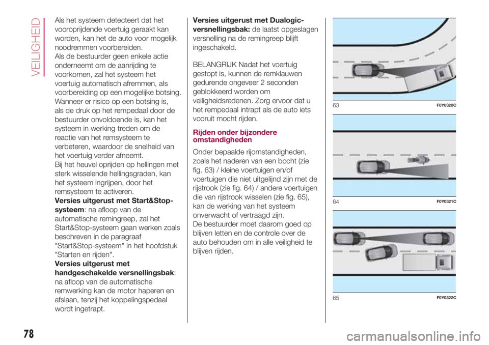 FIAT 500L 2018 Instructieboek (in Dutch) Als het systeem detecteert dat het
vooroprijdende voertuig geraakt kan
worden, kan het de auto voor mogelijk
noodremmen voorbereiden.
Als de bestuurder geen enkele actie
onderneemt om de aanrijding te FIAT 500L 2018 Instructieboek (in Dutch) Als het systeem detecteert dat het
vooroprijdende voertuig geraakt kan
worden, kan het de auto voor mogelijk
noodremmen voorbereiden.
Als de bestuurder geen enkele actie
onderneemt om de aanrijding te