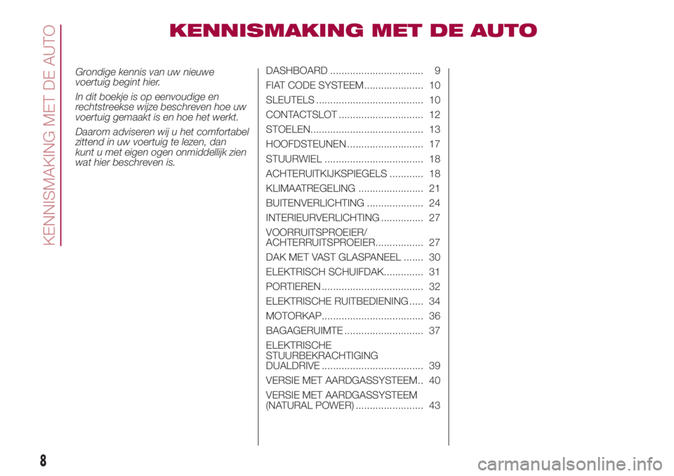 FIAT 500L 2018  Instructieboek (in Dutch) KENNISMAKING MET DE AUTO
Grondige kennis van uw nieuwe
voertuig begint hier.
In dit boekje is op eenvoudige en
rechtstreekse wijze beschreven hoe uw
voertuig gemaakt is en hoe het werkt.
Daarom advise