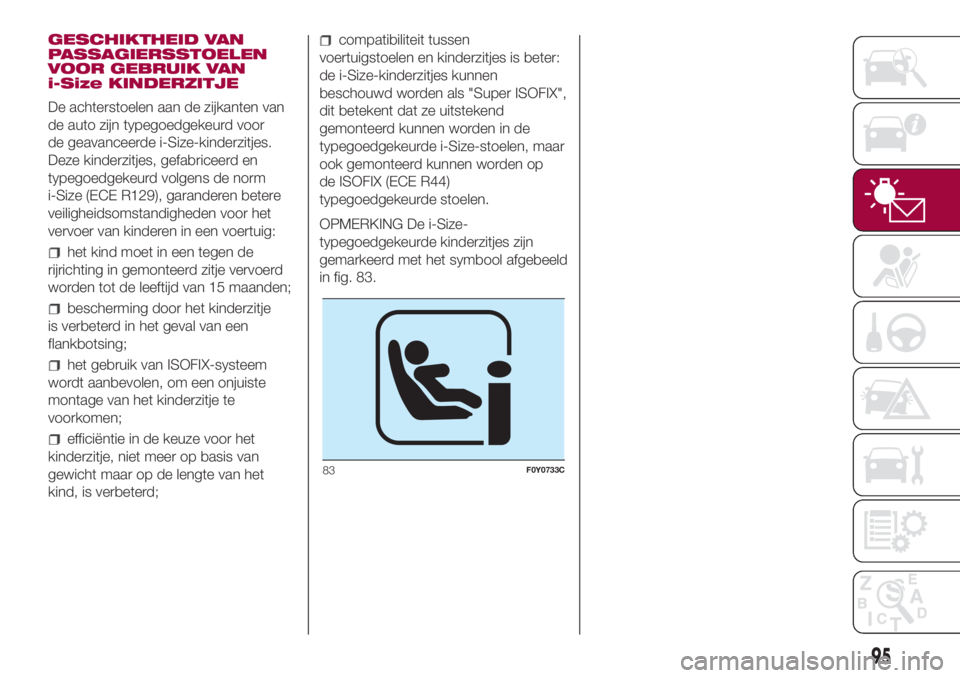 FIAT 500L 2018 Instructieboek (in Dutch) GESCHIKTHEID VAN
PASSAGIERSSTOELEN
VOOR GEBRUIK VAN
i-Size KINDERZITJE
De achterstoelen aan de zijkanten van
de auto zijn typegoedgekeurd voor
de geavanceerde i-Size-kinderzitjes.
Deze kinderzitjes, g FIAT 500L 2018 Instructieboek (in Dutch) GESCHIKTHEID VAN
PASSAGIERSSTOELEN
VOOR GEBRUIK VAN
i-Size KINDERZITJE
De achterstoelen aan de zijkanten van
de auto zijn typegoedgekeurd voor
de geavanceerde i-Size-kinderzitjes.
Deze kinderzitjes, g