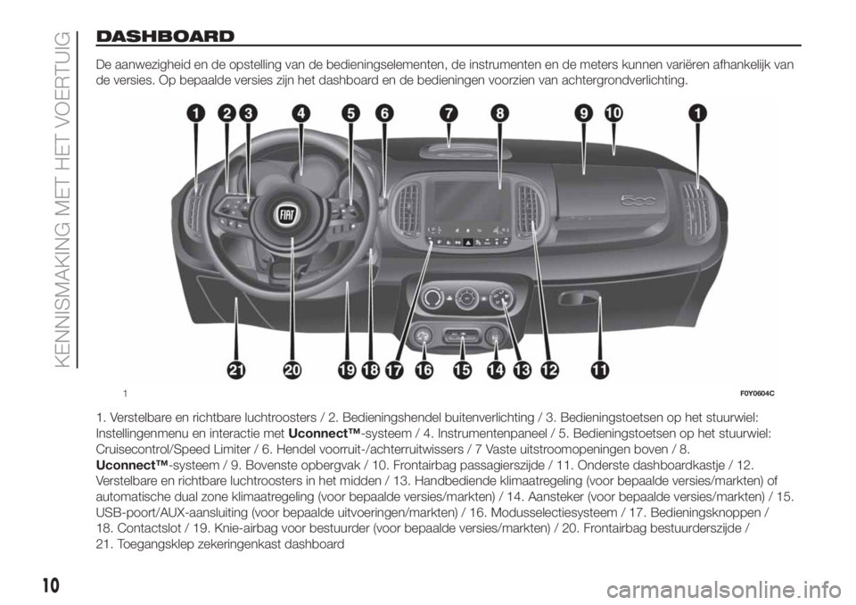FIAT 500L 2019 Instructieboek (in Dutch) DASHBOARD
De aanwezigheid en de opstelling van de bedieningselementen, de instrumenten en de meters kunnen variëren afhankelijk van
de versies. Op bepaalde versies zijn het dashboard en de bedieninge FIAT 500L 2019 Instructieboek (in Dutch) DASHBOARD
De aanwezigheid en de opstelling van de bedieningselementen, de instrumenten en de meters kunnen variëren afhankelijk van
de versies. Op bepaalde versies zijn het dashboard en de bedieninge