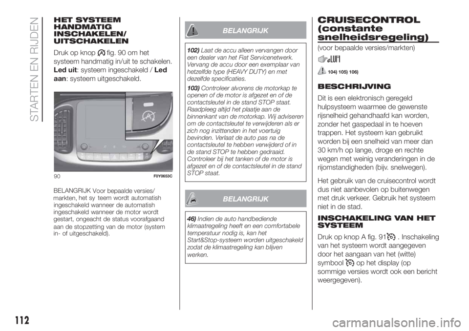 FIAT 500L 2019 Instructieboek (in Dutch) BELANGRIJK
102)Laat de accu alleen vervangen door
een dealer van het Fiat Servicenetwerk.
Vervang de accu door een exemplaar van
hetzelfde type (HEAVY DUTY) en met
dezelfde specificaties.
103)Controle FIAT 500L 2019 Instructieboek (in Dutch) BELANGRIJK
102)Laat de accu alleen vervangen door
een dealer van het Fiat Servicenetwerk.
Vervang de accu door een exemplaar van
hetzelfde type (HEAVY DUTY) en met
dezelfde specificaties.
103)Controle