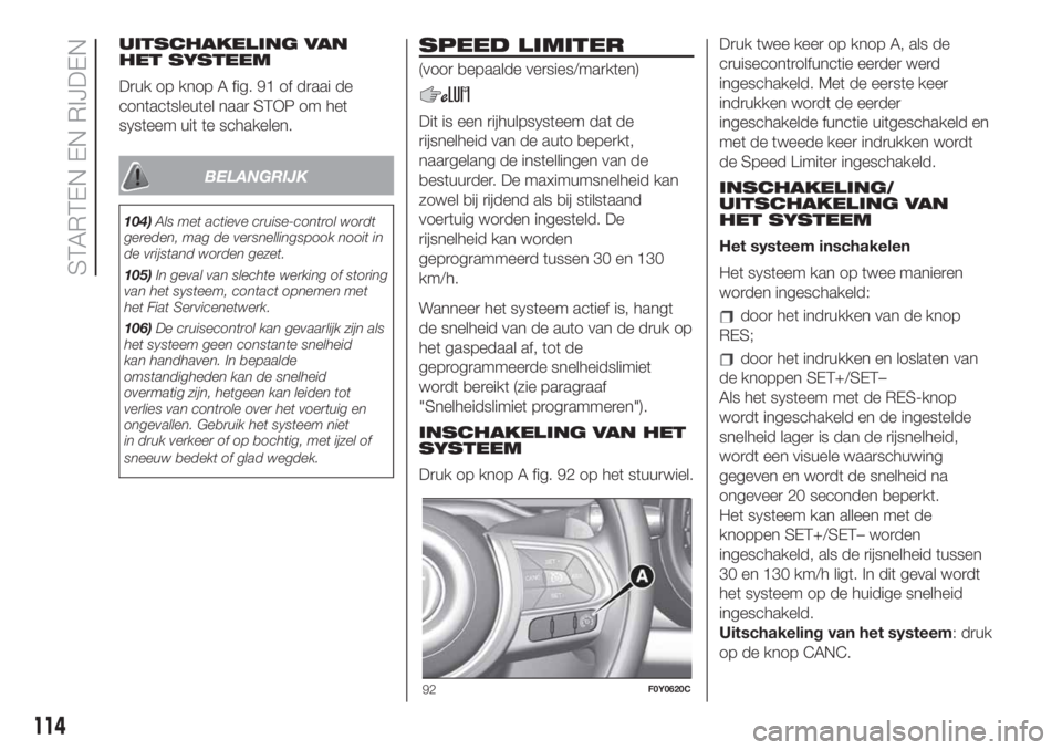 FIAT 500L 2019 Instructieboek (in Dutch) UITSCHAKELING VAN
HET SYSTEEM
Druk op knop A fig. 91 of draai de
contactsleutel naar STOP om het
systeem uit te schakelen.
BELANGRIJK
104)Als met actieve cruise-control wordt
gereden, mag de versnelli FIAT 500L 2019 Instructieboek (in Dutch) UITSCHAKELING VAN
HET SYSTEEM
Druk op knop A fig. 91 of draai de
contactsleutel naar STOP om het
systeem uit te schakelen.
BELANGRIJK
104)Als met actieve cruise-control wordt
gereden, mag de versnelli
