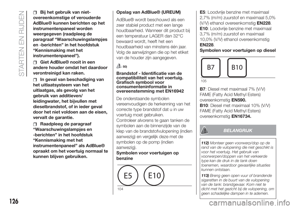 FIAT 500L 2019 Instructieboek (in Dutch) Bij het gebruik van niet-
overeenkomstige of verouderde
AdBlue® kunnen berichten op het
instrumentenpaneel worden
weergegeven (raadpleeg de
paragraaf “Waarschuwingslampjes
en -berichten” in het h FIAT 500L 2019 Instructieboek (in Dutch) Bij het gebruik van niet-
overeenkomstige of verouderde
AdBlue® kunnen berichten op het
instrumentenpaneel worden
weergegeven (raadpleeg de
paragraaf “Waarschuwingslampjes
en -berichten” in het h