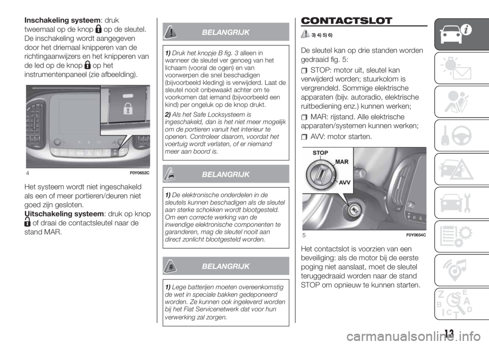 FIAT 500L 2019  Instructieboek (in Dutch) Inschakeling systeem: druk
tweemaal op de knop
op de sleutel.
De inschakeling wordt aangegeven
door het driemaal knipperen van de
richtingaanwijzers en het knipperen van
de led op de knop
op het
instr