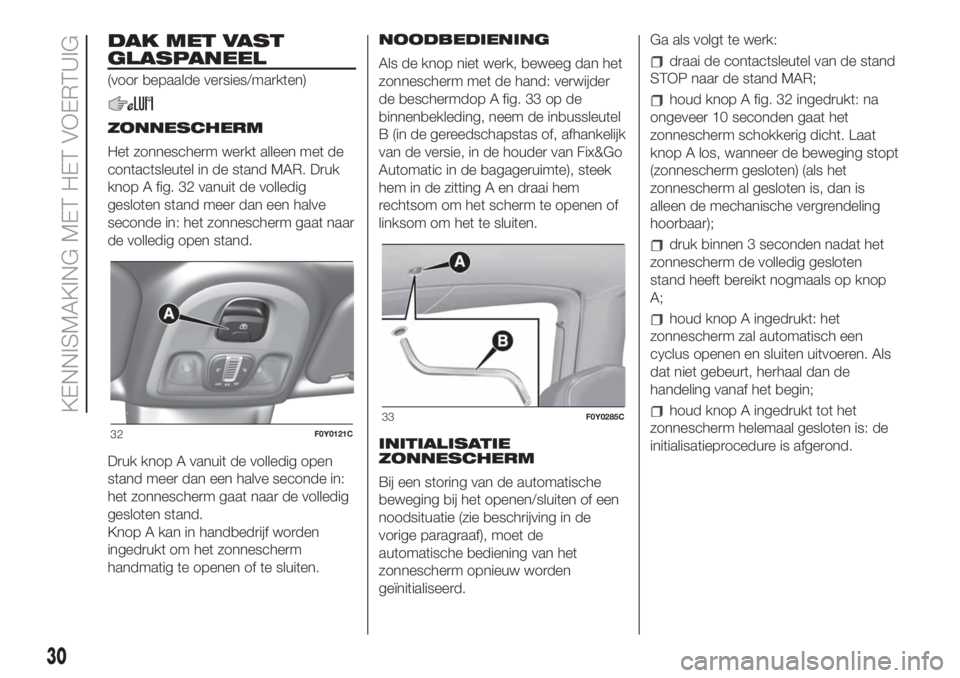 FIAT 500L 2019 Instructieboek (in Dutch) DAK MET VAST
GLASPANEEL
(voor bepaalde versies/markten)
ZONNESCHERM
Het zonnescherm werkt alleen met de
contactsleutel in de stand MAR. Druk
knop A fig. 32 vanuit de volledig
gesloten stand meer dan e FIAT 500L 2019 Instructieboek (in Dutch) DAK MET VAST
GLASPANEEL
(voor bepaalde versies/markten)
ZONNESCHERM
Het zonnescherm werkt alleen met de
contactsleutel in de stand MAR. Druk
knop A fig. 32 vanuit de volledig
gesloten stand meer dan e