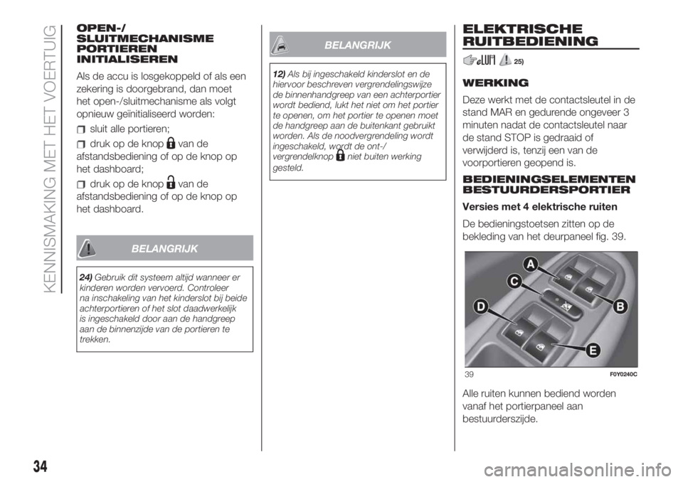FIAT 500L 2019 Instructieboek (in Dutch) OPEN-/
SLUITMECHANISME
PORTIEREN
INITIALISEREN
Als de accu is losgekoppeld of als een
zekering is doorgebrand, dan moet
het open-/sluitmechanisme als volgt
opnieuw geïnitialiseerd worden:
sluit alle FIAT 500L 2019 Instructieboek (in Dutch) OPEN-/
SLUITMECHANISME
PORTIEREN
INITIALISEREN
Als de accu is losgekoppeld of als een
zekering is doorgebrand, dan moet
het open-/sluitmechanisme als volgt
opnieuw geïnitialiseerd worden:
sluit alle