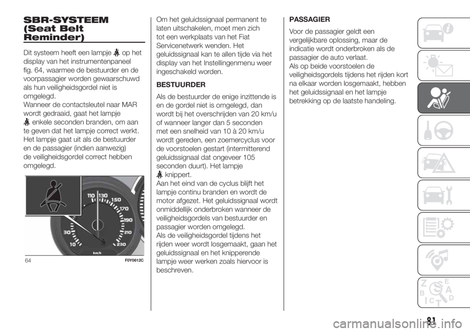 FIAT 500L 2019 Instructieboek (in Dutch) SBR-SYSTEEM
(Seat Belt
Reminder)
Dit systeem heeft een lampjeop het
display van het instrumentenpaneel
fig. 64, waarmee de bestuurder en de
voorpassagier worden gewaarschuwd
als hun veiligheidsgordel FIAT 500L 2019 Instructieboek (in Dutch) SBR-SYSTEEM
(Seat Belt
Reminder)
Dit systeem heeft een lampjeop het
display van het instrumentenpaneel
fig. 64, waarmee de bestuurder en de
voorpassagier worden gewaarschuwd
als hun veiligheidsgordel