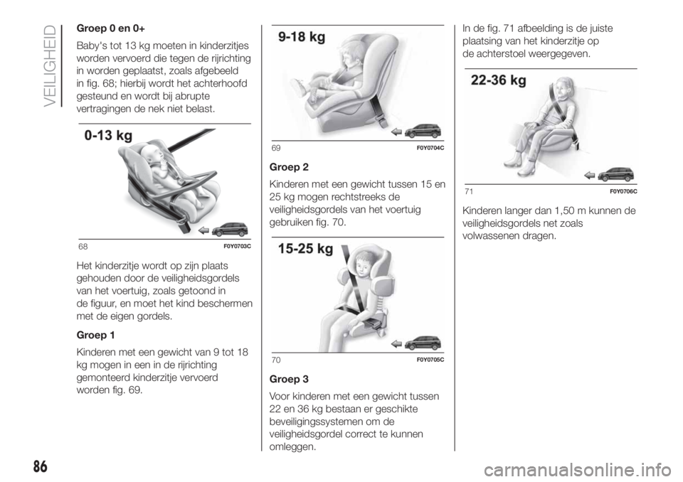 FIAT 500L 2019 Instructieboek (in Dutch) Groep 0 en 0+
Baby's tot 13 kg moeten in kinderzitjes
worden vervoerd die tegen de rijrichting
in worden geplaatst, zoals afgebeeld
in fig. 68; hierbij wordt het achterhoofd
gesteund en wordt bij FIAT 500L 2019 Instructieboek (in Dutch) Groep 0 en 0+
Baby's tot 13 kg moeten in kinderzitjes
worden vervoerd die tegen de rijrichting
in worden geplaatst, zoals afgebeeld
in fig. 68; hierbij wordt het achterhoofd
gesteund en wordt bij
