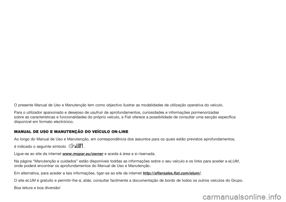 FIAT 500L 2018  Manual de Uso e Manutenção (in Portuguese) O presente Manual de Uso e Manutenção tem como objectivo ilustrar as modalidades de utilização operativa do veículo.
Para o utilizador apaixonado e desejoso de usufruir de aprofundamentos, curios