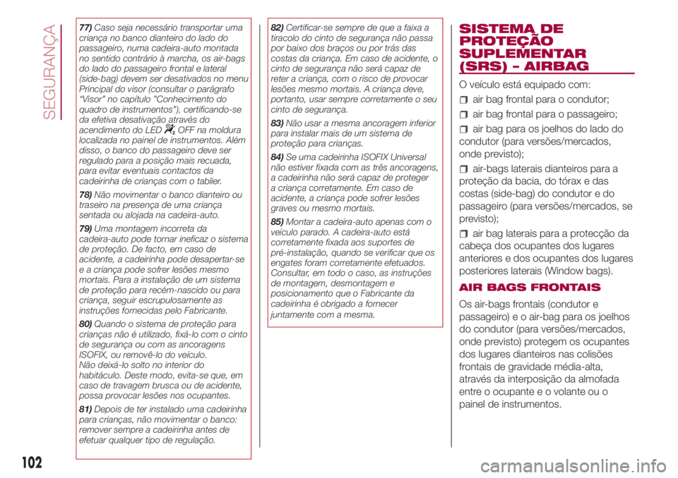 FIAT 500L 2018 Manual de Uso e Manutenção (in Portuguese) 77)Caso seja necessário transportar uma
criança no banco dianteiro do lado do
passageiro, numa cadeira-auto montada
no sentido contrário à marcha, os air-bags
do lado do passageiro frontal e later FIAT 500L 2018 Manual de Uso e Manutenção (in Portuguese) 77)Caso seja necessário transportar uma
criança no banco dianteiro do lado do
passageiro, numa cadeira-auto montada
no sentido contrário à marcha, os air-bags
do lado do passageiro frontal e later