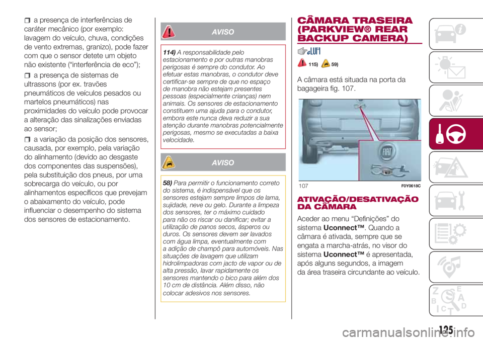 FIAT 500L 2018 Manual de Uso e Manutenção (in Portuguese) a presença de interferências de
caráter mecânico (por exemplo:
lavagem do veículo, chuva, condições
de vento extremas, granizo), pode fazer
com que o sensor detete um objeto
não existente (“ FIAT 500L 2018 Manual de Uso e Manutenção (in Portuguese) a presença de interferências de
caráter mecânico (por exemplo:
lavagem do veículo, chuva, condições
de vento extremas, granizo), pode fazer
com que o sensor detete um objeto
não existente (“