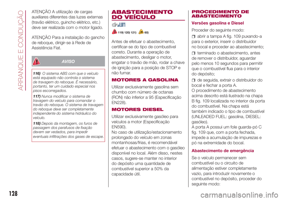 FIAT 500L 2018  Manual de Uso e Manutenção (in Portuguese) ATENÇÃO A utilização de cargas
auxiliares diferentes das luzes externas
(travão elétrico, guincho elétrico, etc.)
deve ser realizada com o motor ligado.
ATENÇÃO Para a instalação do gancho
