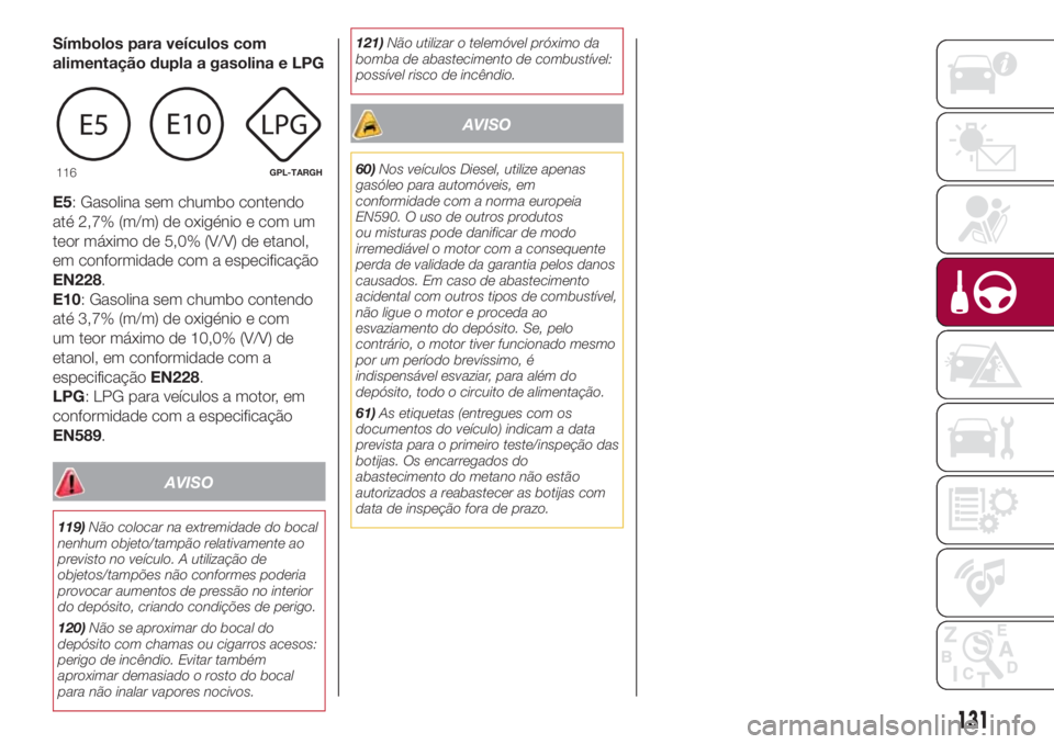 FIAT 500L 2018 Manual de Uso e Manutenção (in Portuguese) Símbolos para veículos com
alimentação dupla a gasolina e LPG
E5: Gasolina sem chumbo contendo
até 2,7% (m/m) de oxigénio e com um
teor máximo de 5,0% (V/V) de etanol,
em conformidade com a esp FIAT 500L 2018 Manual de Uso e Manutenção (in Portuguese) Símbolos para veículos com
alimentação dupla a gasolina e LPG
E5: Gasolina sem chumbo contendo
até 2,7% (m/m) de oxigénio e com um
teor máximo de 5,0% (V/V) de etanol,
em conformidade com a esp