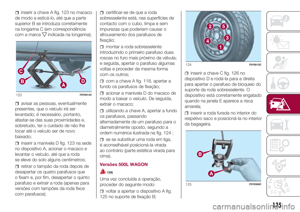FIAT 500L 2018 Manual de Uso e Manutenção (in Portuguese) inserir a chave A fig. 123 no macaco
de modo a esticá-lo, até que a parte
superior B se introduza corretamente
na longarina C (em correspondência
com a marca
indicada na longarina);
avisar as pesso FIAT 500L 2018 Manual de Uso e Manutenção (in Portuguese) inserir a chave A fig. 123 no macaco
de modo a esticá-lo, até que a parte
superior B se introduza corretamente
na longarina C (em correspondência
com a marca
indicada na longarina);
avisar as pesso