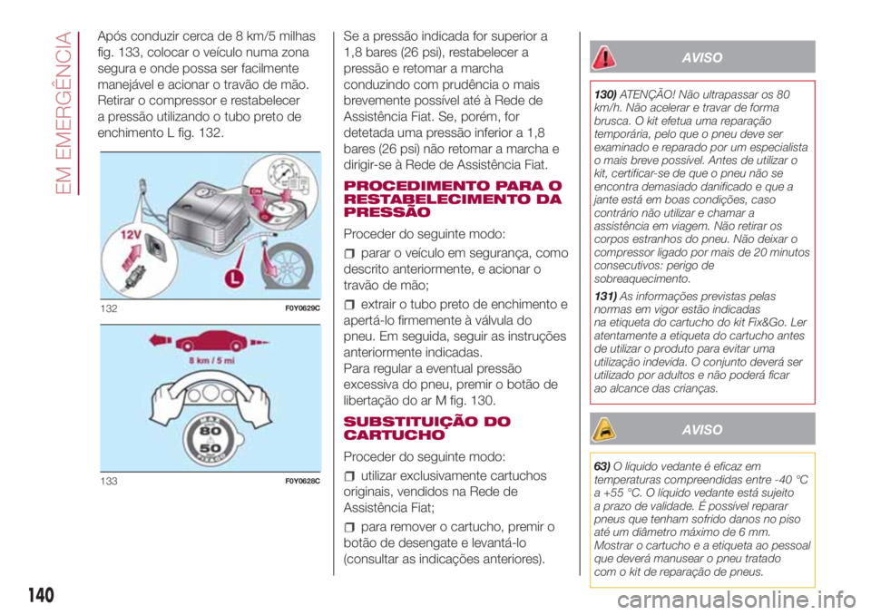 FIAT 500L 2018 Manual de Uso e Manutenção (in Portuguese) Após conduzir cerca de 8 km/5 milhas
fig. 133, colocar o veículo numa zona
segura e onde possa ser facilmente
manejável e acionar o travão de mão.
Retirar o compressor e restabelecer
a pressão u FIAT 500L 2018 Manual de Uso e Manutenção (in Portuguese) Após conduzir cerca de 8 km/5 milhas
fig. 133, colocar o veículo numa zona
segura e onde possa ser facilmente
manejável e acionar o travão de mão.
Retirar o compressor e restabelecer
a pressão u