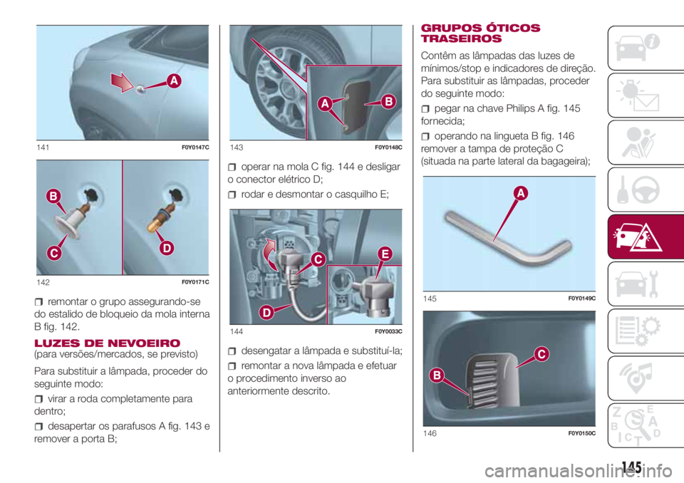 FIAT 500L 2018 Manual de Uso e Manutenção (in Portuguese) remontar o grupo assegurando-se
do estalido de bloqueio da mola interna
B fig. 142.
LUZES DE NEVOEIRO
(para versões/mercados, se previsto)
Para substituir a lâmpada, proceder do
seguinte modo:
virar FIAT 500L 2018 Manual de Uso e Manutenção (in Portuguese) remontar o grupo assegurando-se
do estalido de bloqueio da mola interna
B fig. 142.
LUZES DE NEVOEIRO
(para versões/mercados, se previsto)
Para substituir a lâmpada, proceder do
seguinte modo:
virar