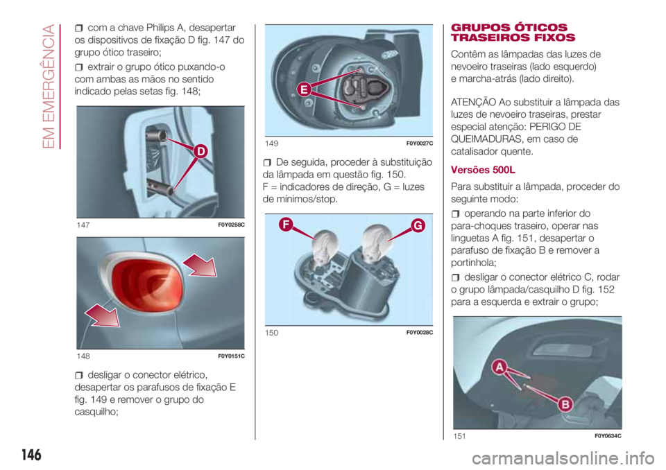 FIAT 500L 2018 Manual de Uso e Manutenção (in Portuguese) com a chave Philips A, desapertar
os dispositivos de fixação D fig. 147 do
grupo ótico traseiro;
extrair o grupo ótico puxando-o
com ambas as mãos no sentido
indicado pelas setas fig. 148;
deslig FIAT 500L 2018 Manual de Uso e Manutenção (in Portuguese) com a chave Philips A, desapertar
os dispositivos de fixação D fig. 147 do
grupo ótico traseiro;
extrair o grupo ótico puxando-o
com ambas as mãos no sentido
indicado pelas setas fig. 148;
deslig