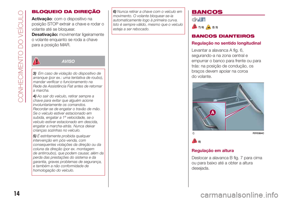FIAT 500L 2018  Manual de Uso e Manutenção (in Portuguese) BLOQUEIO DA DIREÇÃO
Activação: com o dispositivo na
posição STOP extrair a chave e rodar o
volante até se bloquear.
Desativação:movimentar ligeiramente
o volante enquanto se roda a chave
para