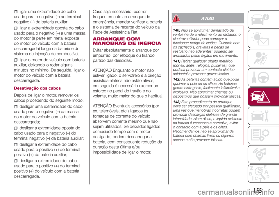 FIAT 500L 2018  Manual de Uso e Manutenção (in Portuguese) ligar uma extremidade do cabo
usado para o negativo (–) ao terminal
negativo (–) da bateria auxiliar;
ligar a extremidade oposta do cabo
usado para o negativo (–) a uma massa
do motor (a parte e