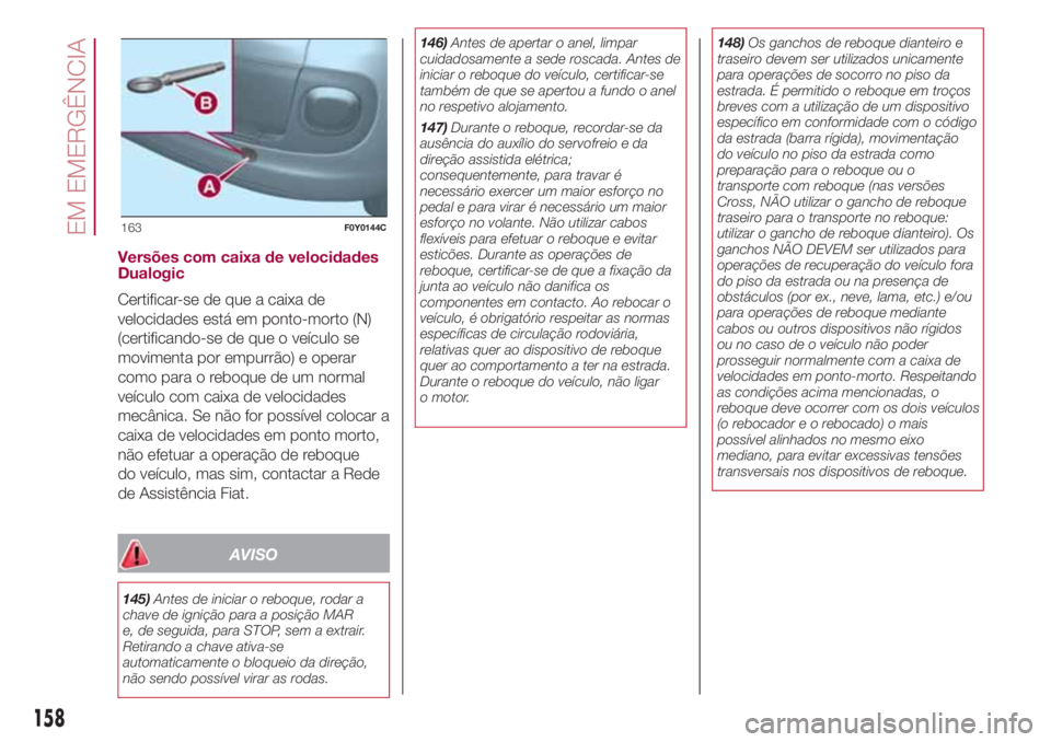 FIAT 500L 2018  Manual de Uso e Manutenção (in Portuguese) Versões com caixa de velocidades
Dualogic
Certificar-se de que a caixa de
velocidades está em ponto-morto (N)
(certificando-se de que o veículo se
movimenta por empurrão) e operar
como para o rebo