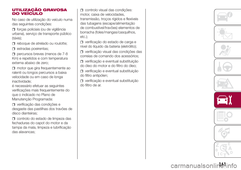 FIAT 500L 2018 Manual de Uso e Manutenção (in Portuguese) UTILIZAÇÃO GRAVOSA
DO VEÍCULO
No caso de utilização do veículo numa
das seguintes condições:
forças policiais (ou de vigilância
urbana), serviço de transporte público
(táxis);
reboque de FIAT 500L 2018 Manual de Uso e Manutenção (in Portuguese) UTILIZAÇÃO GRAVOSA
DO VEÍCULO
No caso de utilização do veículo numa
das seguintes condições:
forças policiais (ou de vigilância
urbana), serviço de transporte público
(táxis);
reboque de