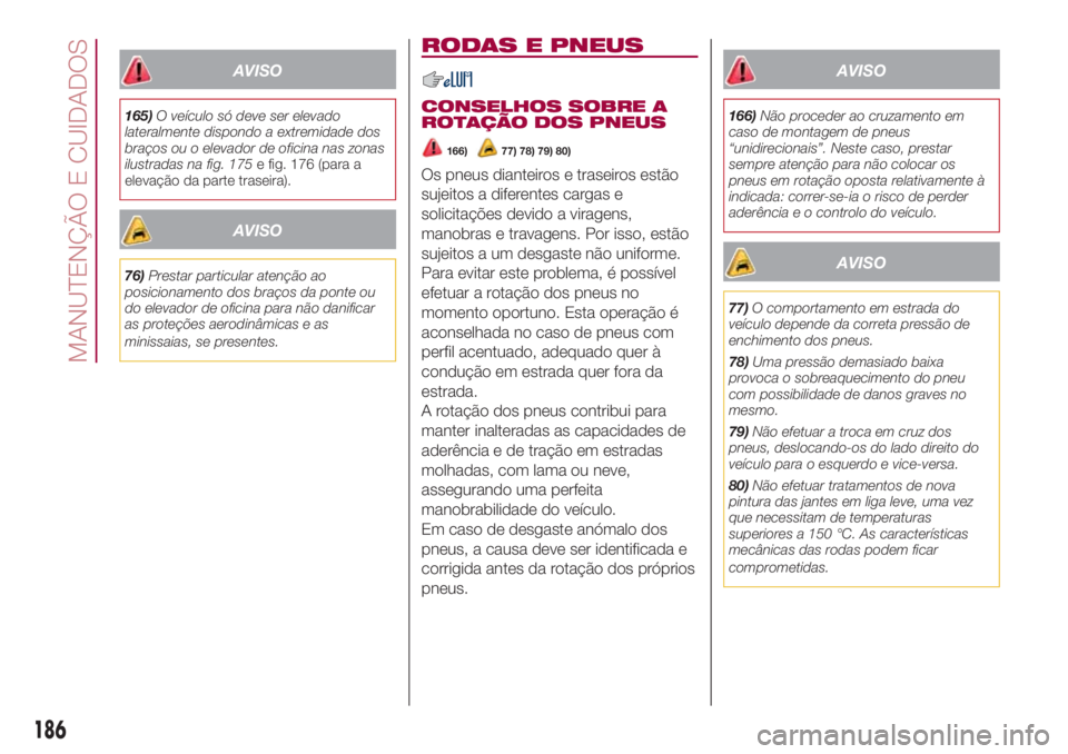 FIAT 500L 2018 Manual de Uso e Manutenção (in Portuguese) AVISO
165)O veículo só deve ser elevado
lateralmente dispondo a extremidade dos
braços ou o elevador de oficina nas zonas
ilustradas na fig. 175e fig. 176 (para a
elevação da parte traseira).
AVI FIAT 500L 2018 Manual de Uso e Manutenção (in Portuguese) AVISO
165)O veículo só deve ser elevado
lateralmente dispondo a extremidade dos
braços ou o elevador de oficina nas zonas
ilustradas na fig. 175e fig. 176 (para a
elevação da parte traseira).
AVI
