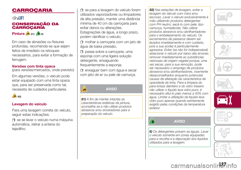 FIAT 500L 2018 Manual de Uso e Manutenção (in Portuguese) CARROÇARIA
CONSERVAÇÃO DA
CARROÇARIA
Pintura
81)6)
Em caso de abrasões ou fissuras
profundas, recomenda-se que sejam
feitos de imediato os retoques
necessários, para evitar a formação de
ferru FIAT 500L 2018 Manual de Uso e Manutenção (in Portuguese) CARROÇARIA
CONSERVAÇÃO DA
CARROÇARIA
Pintura
81)6)
Em caso de abrasões ou fissuras
profundas, recomenda-se que sejam
feitos de imediato os retoques
necessários, para evitar a formação de
ferru