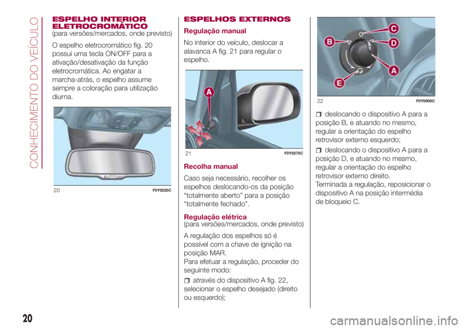 FIAT 500L 2018  Manual de Uso e Manutenção (in Portuguese) ESPELHO INTERIOR
ELETROCROMÁTICO
(para versões/mercados, onde previsto)
O espelho eletrocromático fig. 20
possui uma tecla ON/OFF para a
ativação/desativação da função
eletrocromática. Ao en