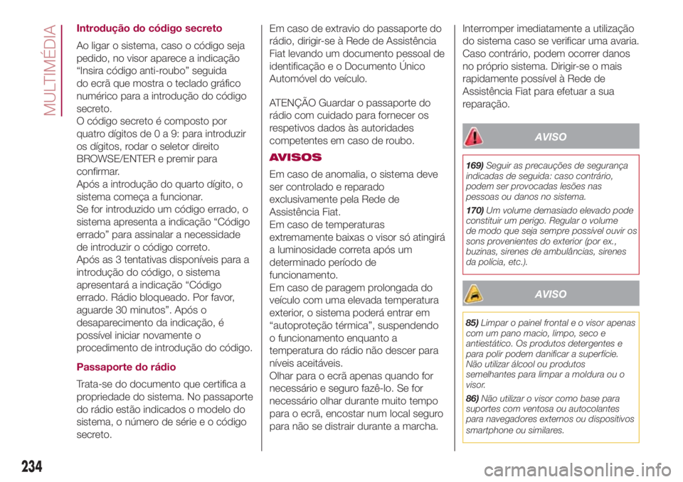 FIAT 500L 2018 Manual de Uso e Manutenção (in Portuguese) Introdução do código secreto
Ao ligar o sistema, caso o código seja
pedido, no visor aparece a indicação
“Insira código anti-roubo” seguida
do ecrã que mostra o teclado gráfico
numérico FIAT 500L 2018 Manual de Uso e Manutenção (in Portuguese) Introdução do código secreto
Ao ligar o sistema, caso o código seja
pedido, no visor aparece a indicação
“Insira código anti-roubo” seguida
do ecrã que mostra o teclado gráfico
numérico